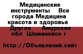 Медицинские инструменты  - Все города Медицина, красота и здоровье » Другое   . Амурская обл.,Шимановск г.